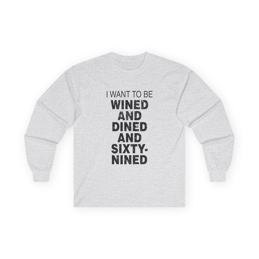 I Want to Be Wined and Dined and Sixty-Nined - Long Sleeve
