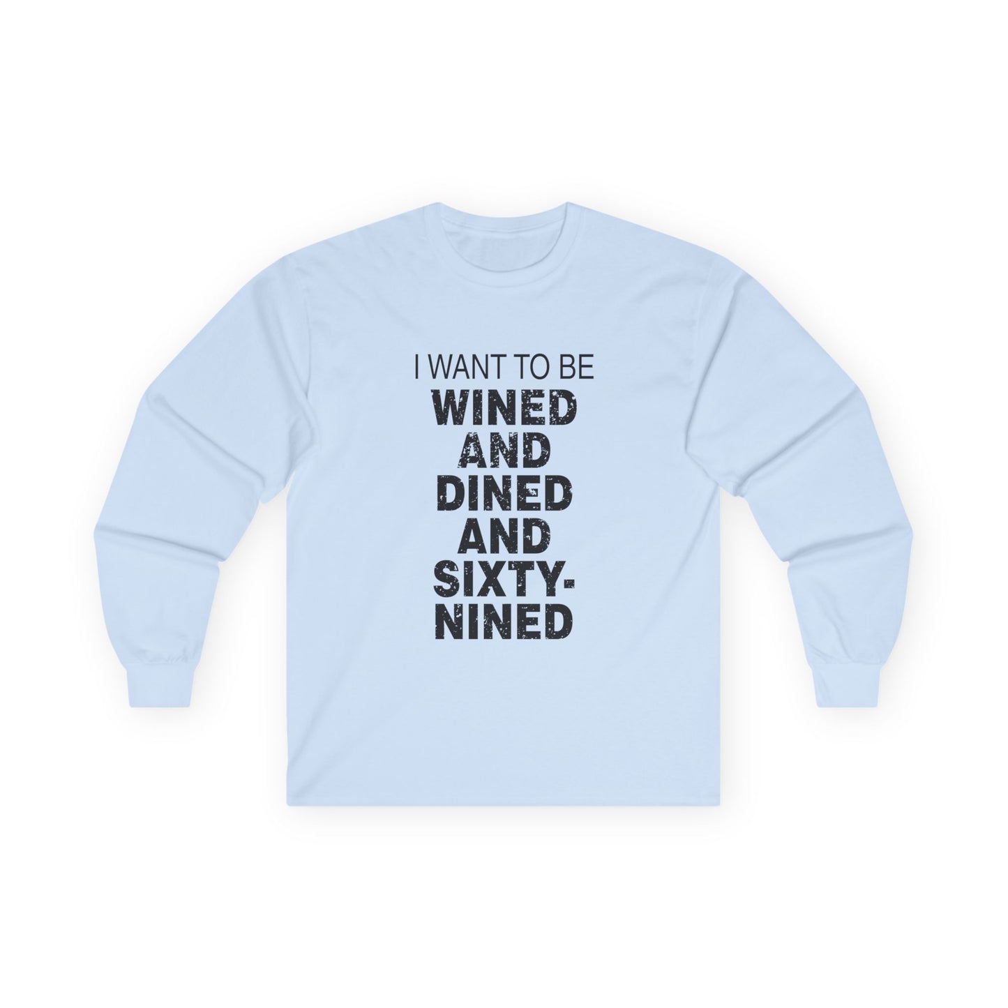 I Want to Be Wined and Dined and Sixty-Nined - Long Sleeve
