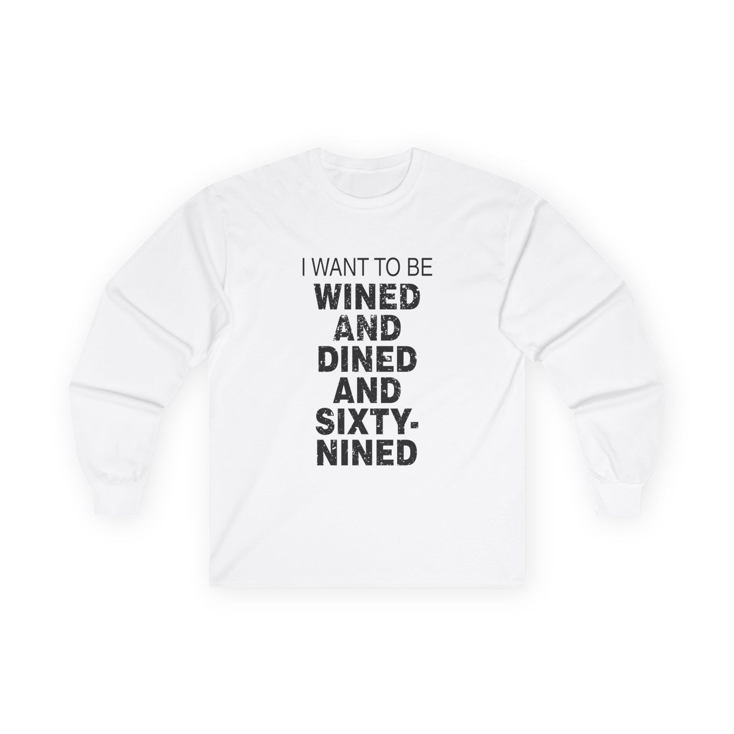 I Want to Be Wined and Dined and Sixty-Nined - Long Sleeve