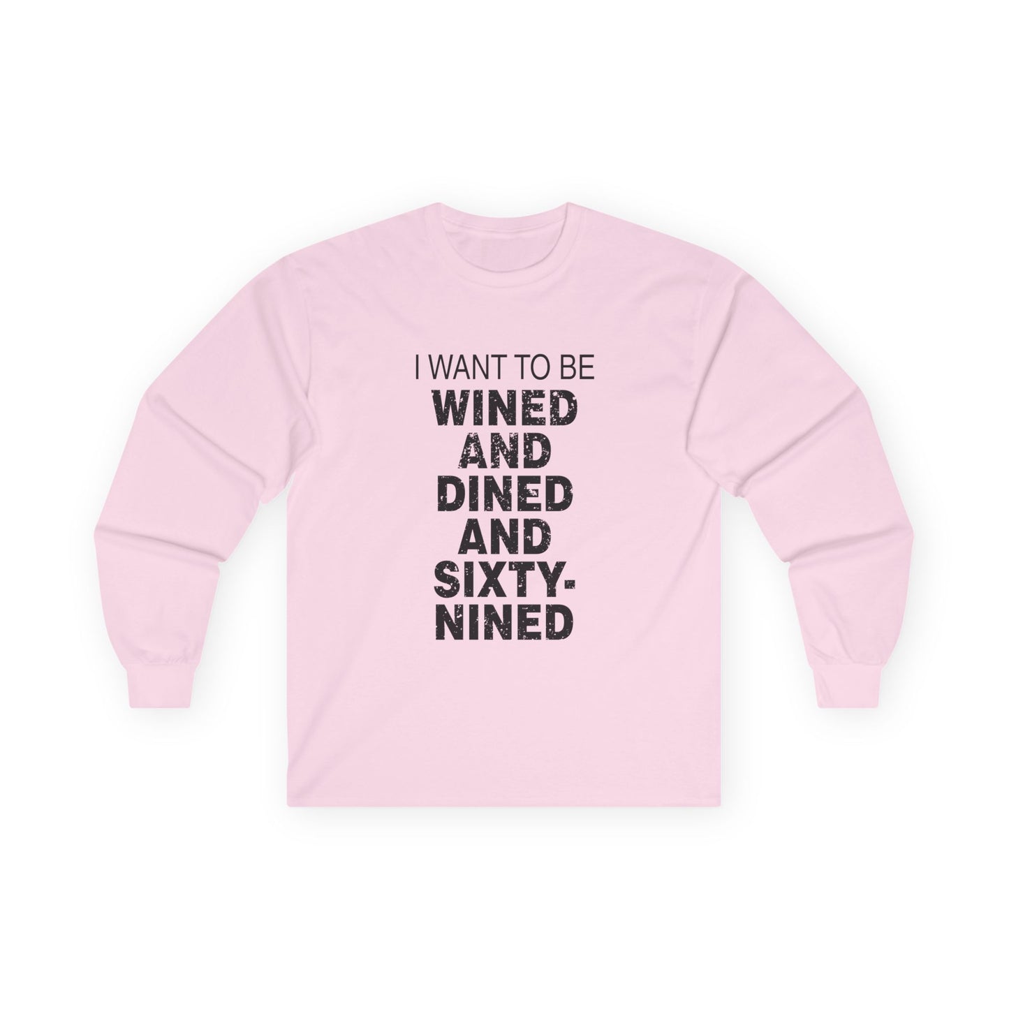 I Want to Be Wined and Dined and Sixty-Nined - Long Sleeve