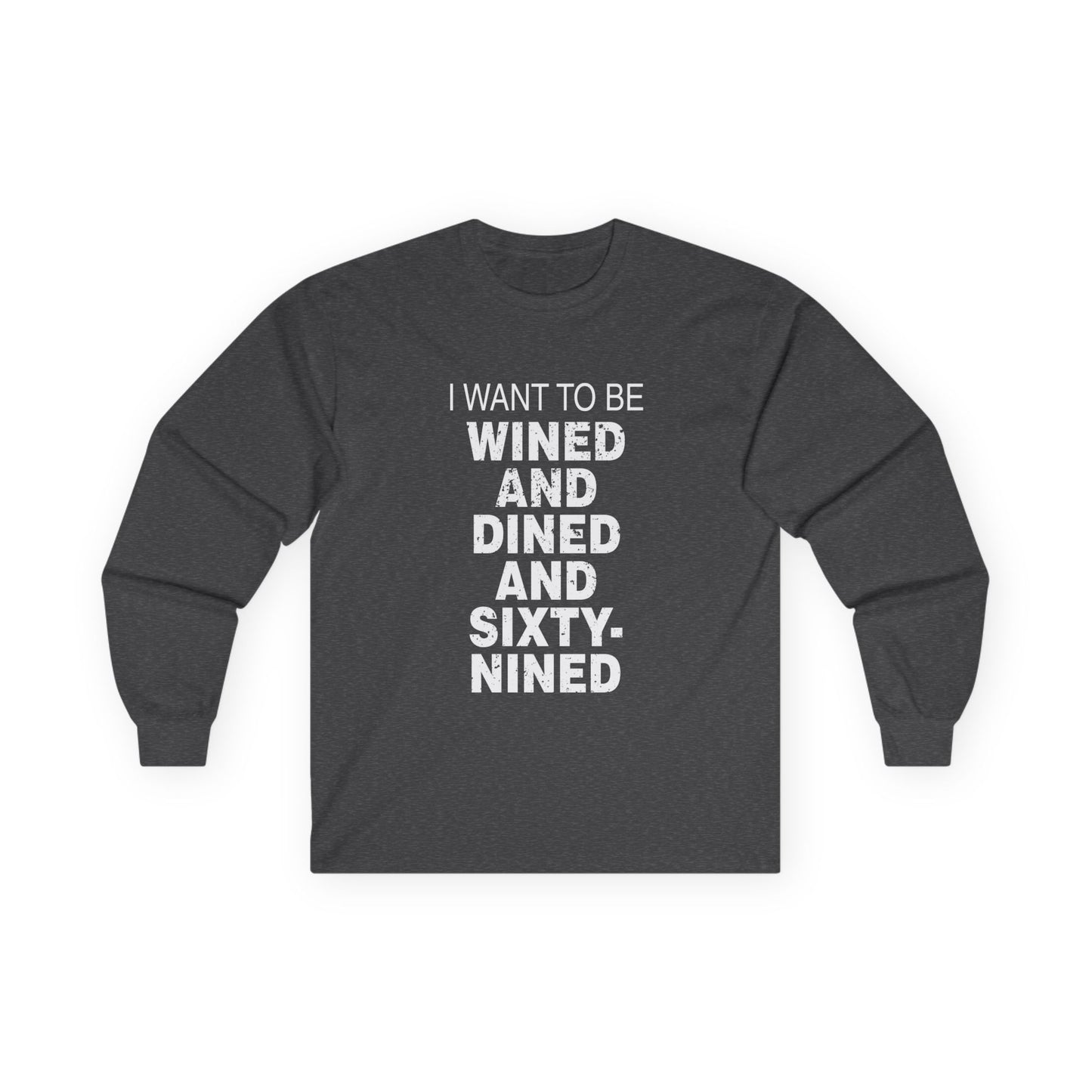 I Want to Be Wined and Dined and Sixty-Nined - Long Sleeve
