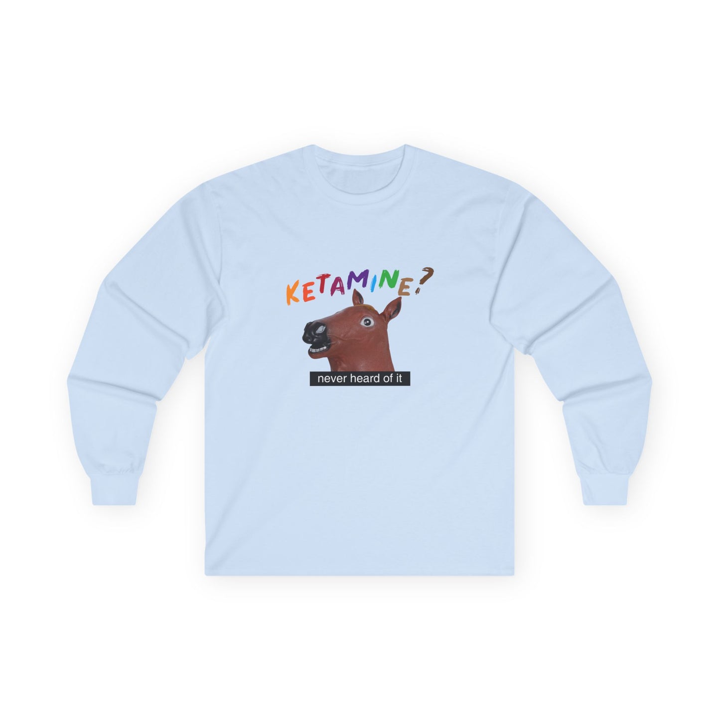T-shirt featuring a derpy horse head mask mid-neigh, wide-eyed, “Ketamine?” in colorful handwritten letters above, and “never heard of it” on a black rectangle on its neck.