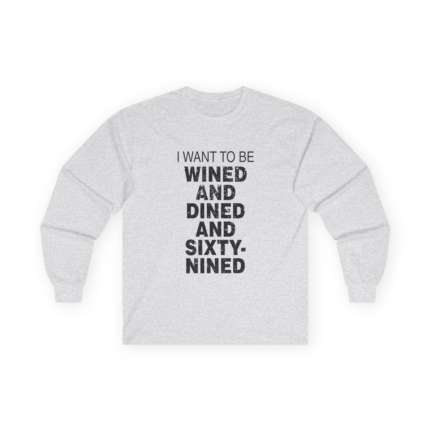 I Want to Be Wined and Dined and Sixty-Nined - Long Sleeve