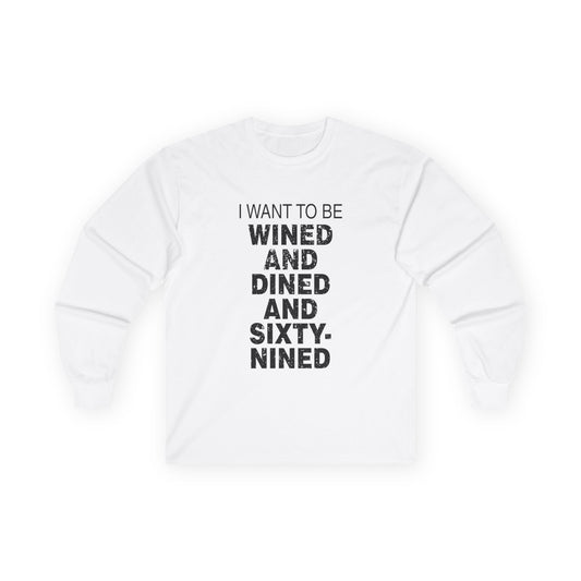 I Want to Be Wined and Dined and Sixty-Nined - Long Sleeve